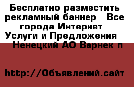 Бесплатно разместить рекламный баннер - Все города Интернет » Услуги и Предложения   . Ненецкий АО,Варнек п.